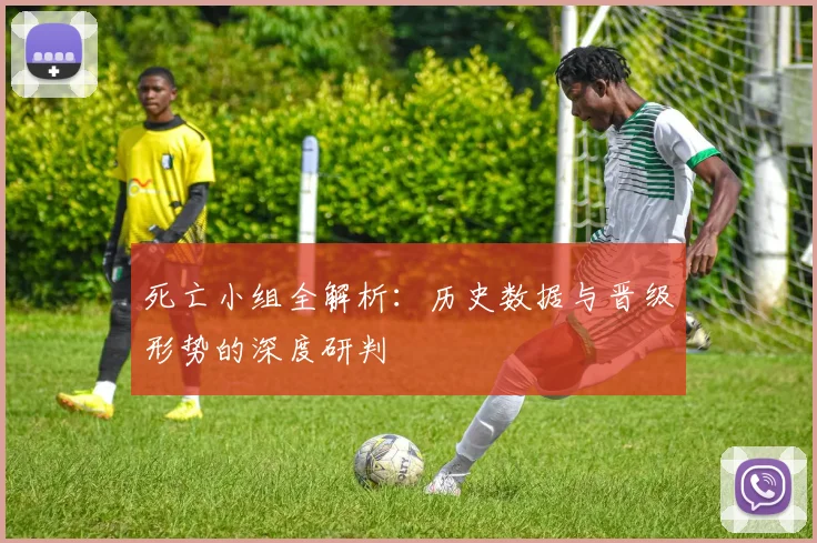 死亡小组全解析:历史数据与晋级形势的深度研判