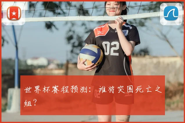世界杯赛程预测：谁将突围死亡之组？
