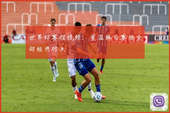 世界杯赛程视频：重温韩日赛场全部经典对决