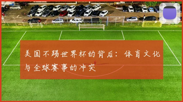 美国不踢世界杯的背后:体育文化与全球赛事的冲突