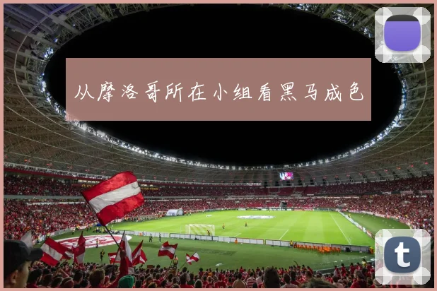 从摩洛哥所在小组看黑马成色