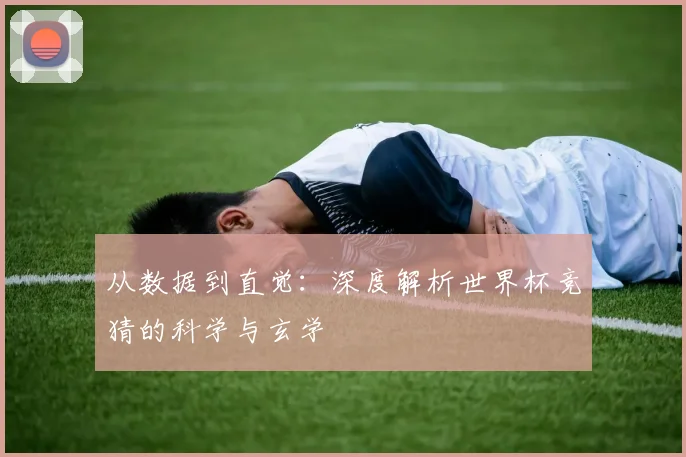 从数据到直觉：深度解析世界杯竞猜的科学与玄学