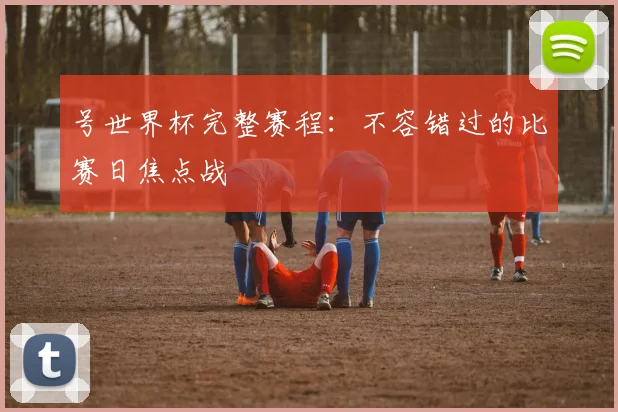号世界杯完整赛程：不容错过的比赛日焦点战