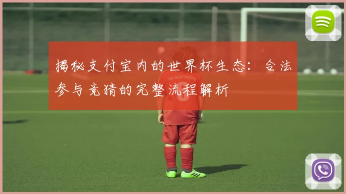 揭秘支付宝内的世界杯生态：合法参与竞猜的完整流程解析