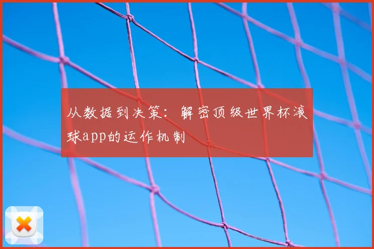 从数据到决策：解密顶级世界杯滚球app的运作机制