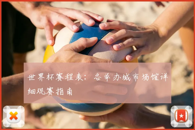 世界杯赛程表：各举办城市场馆详细观赛指南