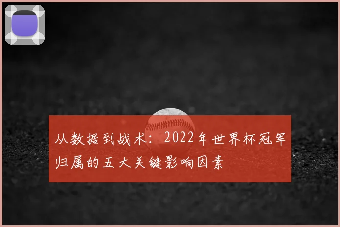 从数据到战术：2022年世界杯冠军归属的五大关键影响因素
