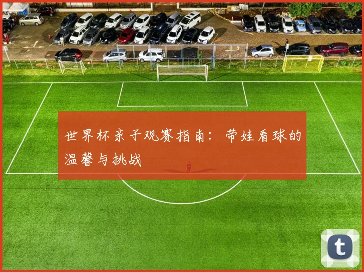 世界杯亲子观赛指南:带娃看球的温馨与挑战