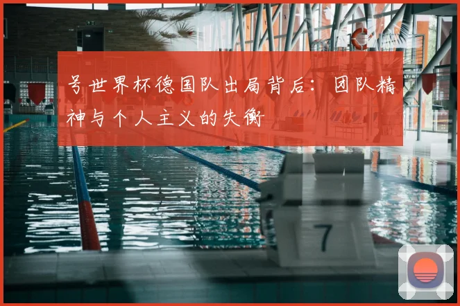 号世界杯德国队出局背后：团队精神与个人主义的失衡