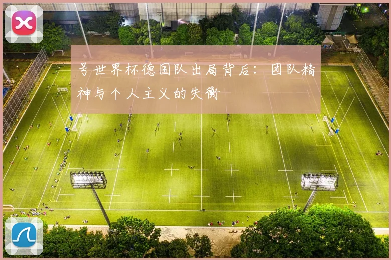 号世界杯德国队出局背后：团队精神与个人主义的失衡