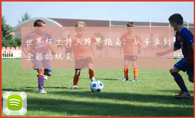 世界杯主持人跨界指南：从专业到全能的蜕变