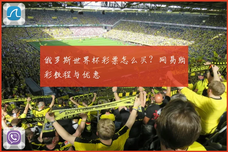 俄罗斯世界杯彩票怎么买？网易购彩教程与优惠