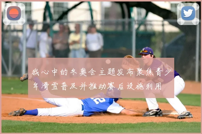 我心中的冬奥会主题发布聚焦青少年滑雪普及并推动赛后设施利用