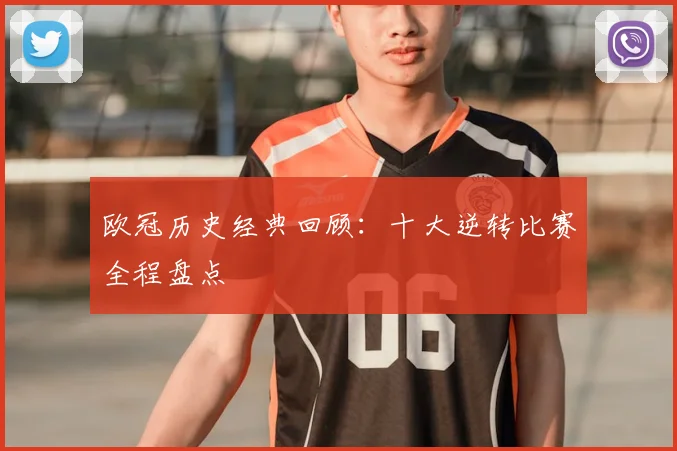 欧冠历史经典回顾：十大逆转比赛全程盘点